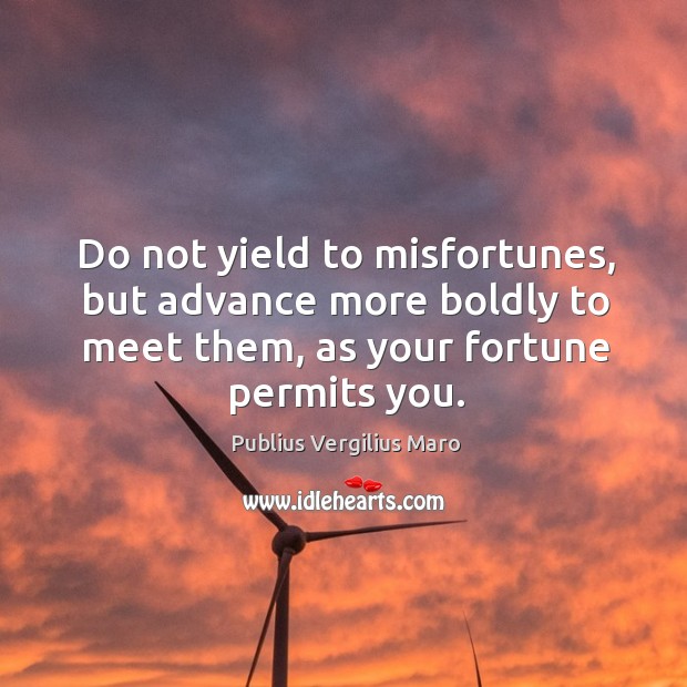Do not yield to misfortunes, but advance more boldly to meet them, as your fortune permits you. Publius Vergilius Maro Picture Quote