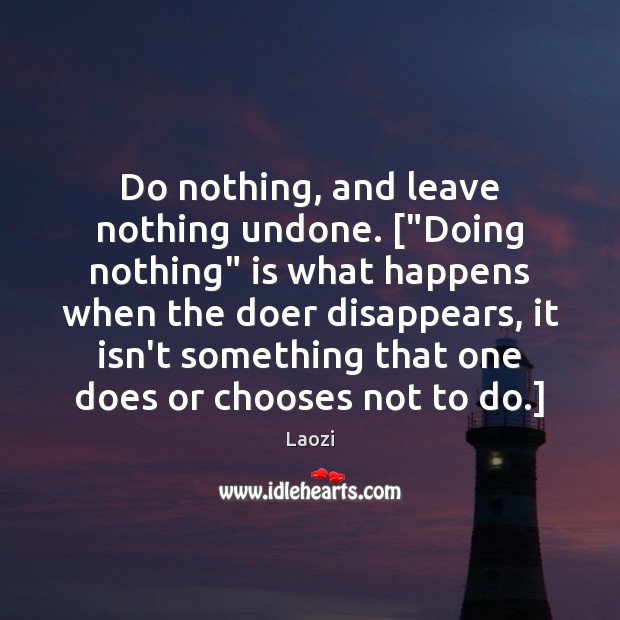 Do nothing, and leave nothing undone. [“Doing nothing” is what happens when Laozi Picture Quote