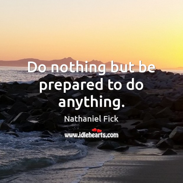 Do nothing but be prepared to do anything. Nathaniel Fick Picture Quote