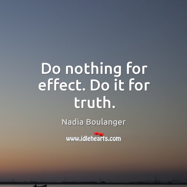 Do nothing for effect. Do it for truth. Nadia Boulanger Picture Quote