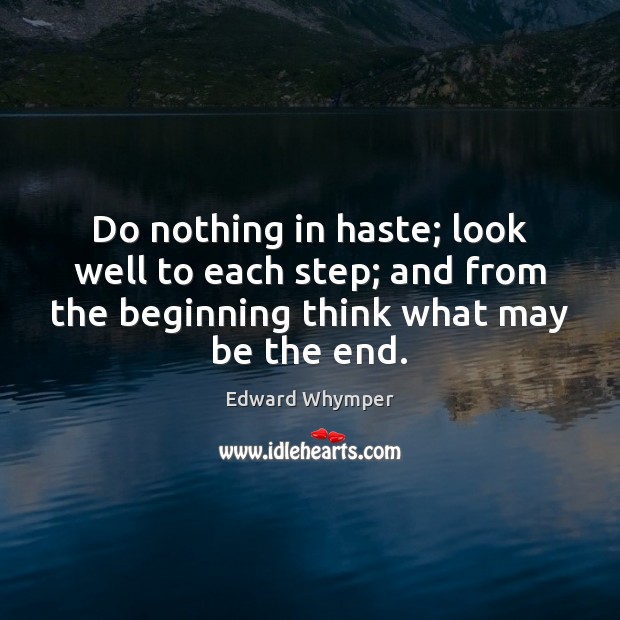 Do nothing in haste; look well to each step; and from the Image