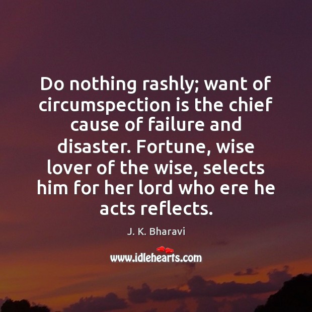Do nothing rashly; want of circumspection is the chief cause of failure J. K. Bharavi Picture Quote
