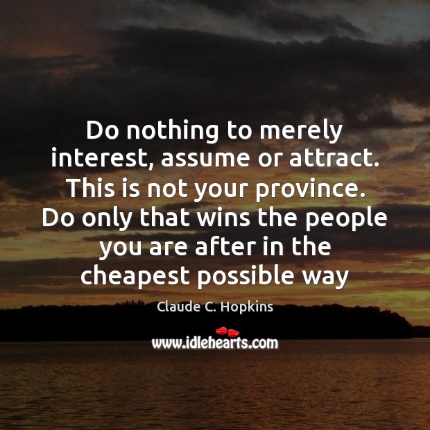Do nothing to merely interest, assume or attract. This is not your Claude C. Hopkins Picture Quote