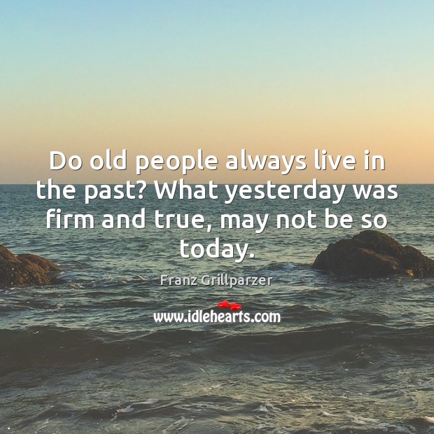 Do old people always live in the past? What yesterday was firm Franz Grillparzer Picture Quote