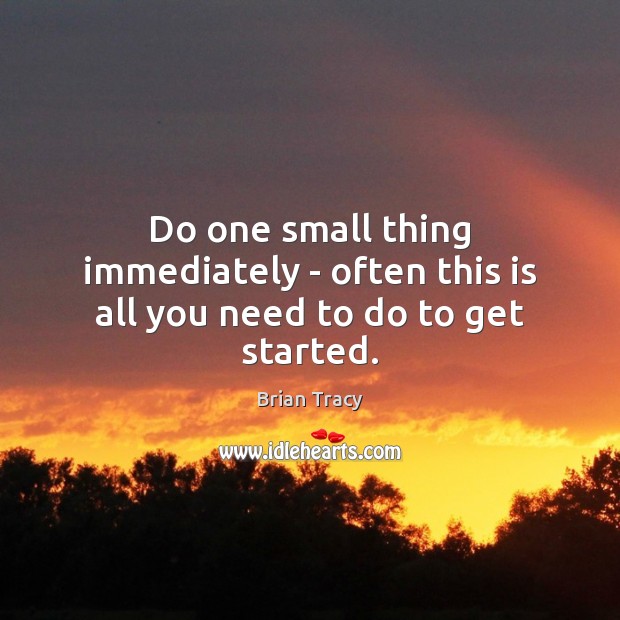 Do one small thing immediately – often this is all you need to do to get started. Image