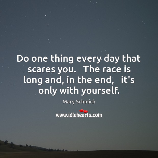 Do one thing every day that scares you.   The race is long Mary Schmich Picture Quote