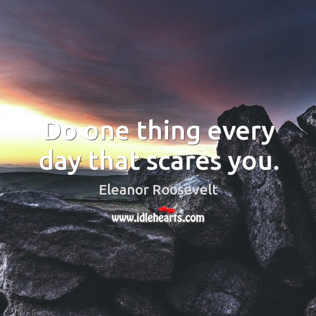 Do one thing every day that scares you. Eleanor Roosevelt Picture Quote