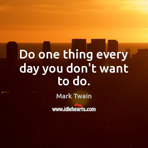 Do one thing every day you don’t want to do. Mark Twain Picture Quote