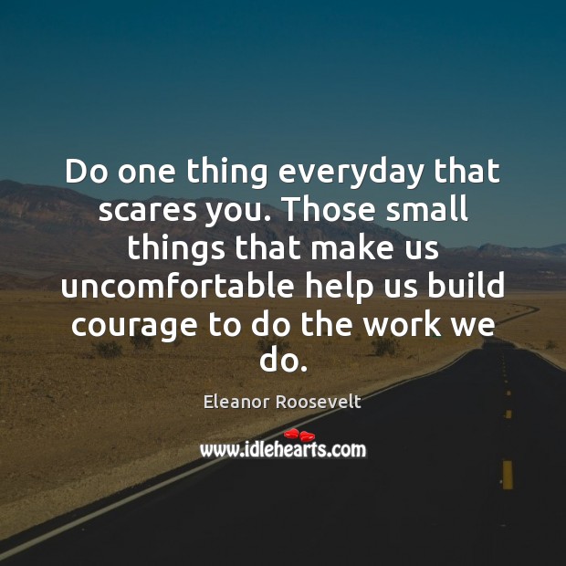 Do one thing everyday that scares you. Those small things that make Eleanor Roosevelt Picture Quote