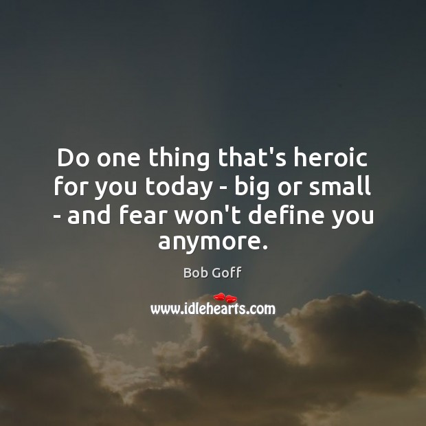 Do one thing that’s heroic for you today – big or small Bob Goff Picture Quote