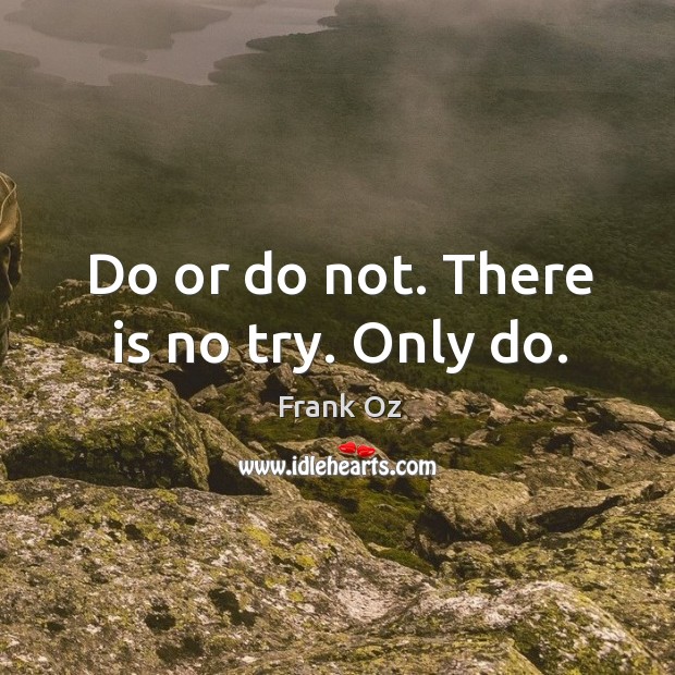 Do or do not. There is no try. Only do. Frank Oz Picture Quote