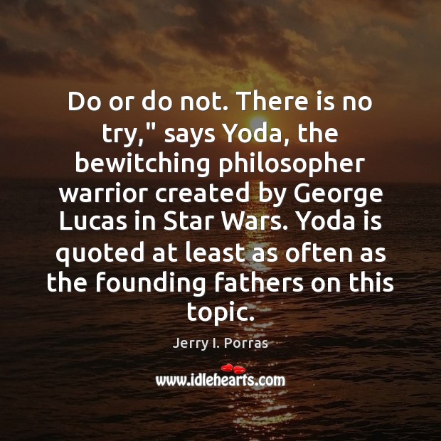 Do or do not. There is no try,” says Yoda, the bewitching Jerry I. Porras Picture Quote