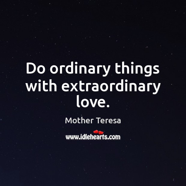 Do ordinary things with extraordinary love. Mother Teresa Picture Quote