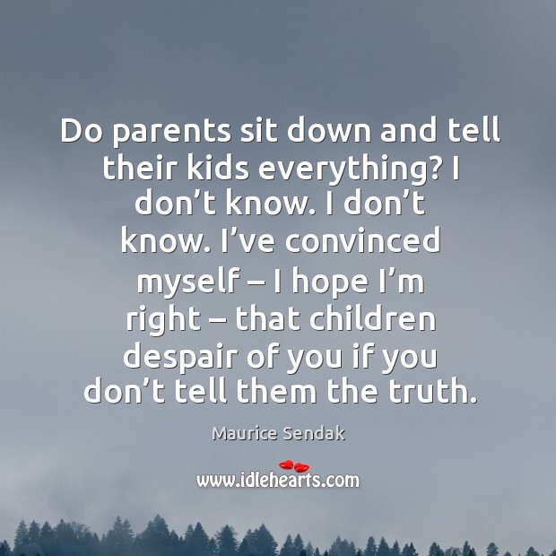 Do parents sit down and tell their kids everything? I don’t know. I don’t know. Maurice Sendak Picture Quote