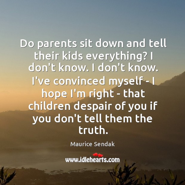 Do parents sit down and tell their kids everything? I don’t know. Maurice Sendak Picture Quote