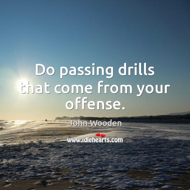 Do passing drills that come from your offense. John Wooden Picture Quote
