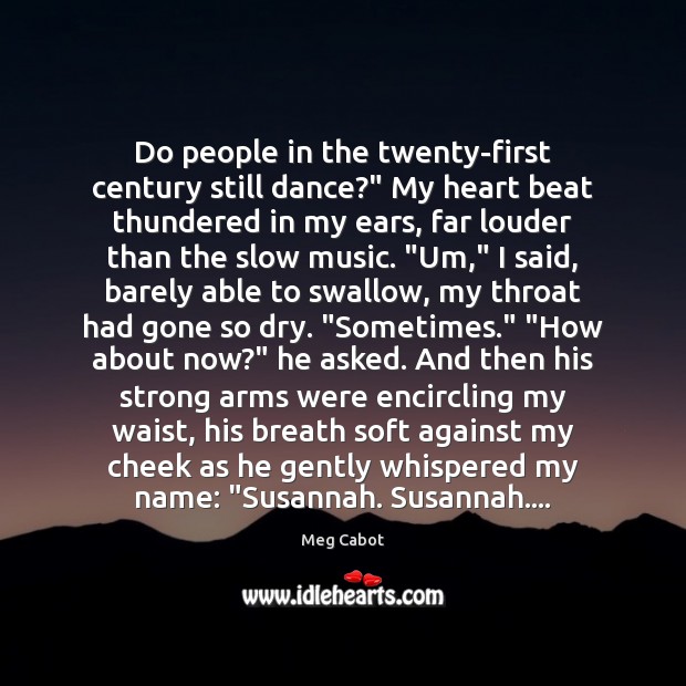 Do people in the twenty-first century still dance?” My heart beat thundered Meg Cabot Picture Quote