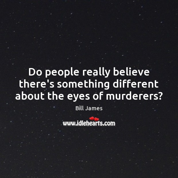 Do people really believe there’s something different about the eyes of murderers? Bill James Picture Quote
