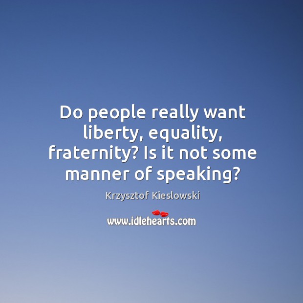 Do people really want liberty, equality, fraternity? is it not some manner of speaking? Image