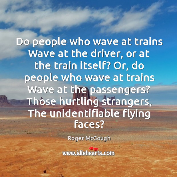 Do people who wave at trains Wave at the driver, or at Roger McGough Picture Quote