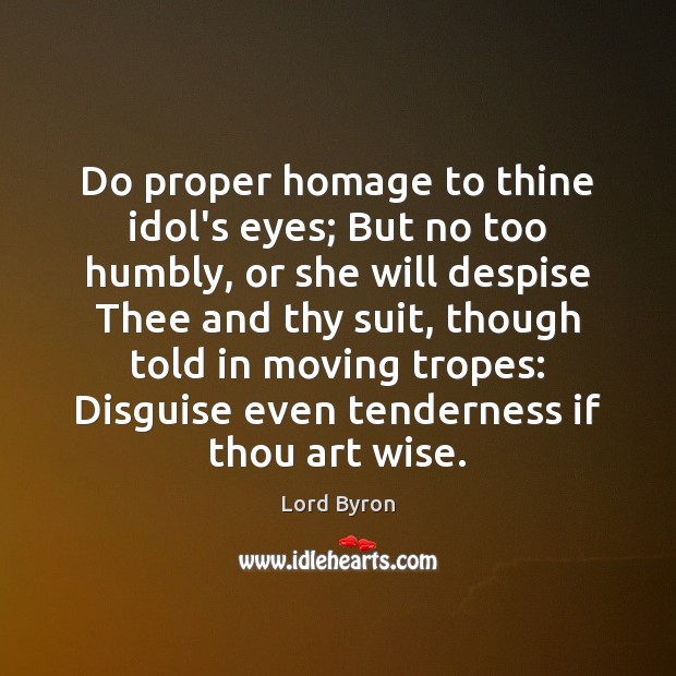 Do proper homage to thine idol’s eyes; But no too humbly, or Lord Byron Picture Quote