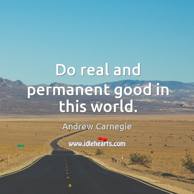 Do real and permanent good in this world. Andrew Carnegie Picture Quote