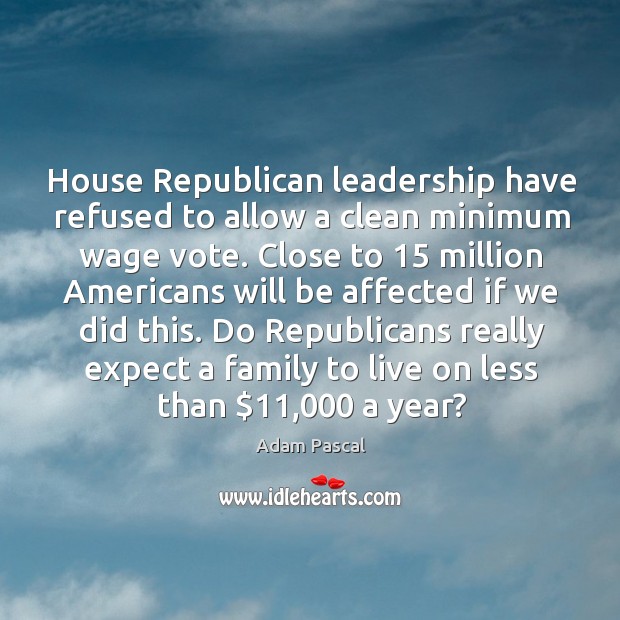 Do republicans really expect a family to live on less than $11,000 a year? Adam Pascal Picture Quote