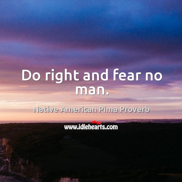 Do right and fear no man. Native American Pima Proverbs Image