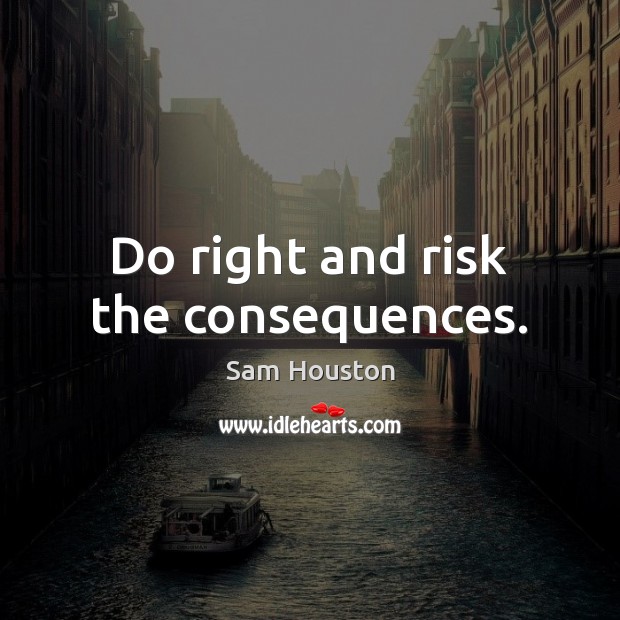 Do right and risk the consequences. Sam Houston Picture Quote