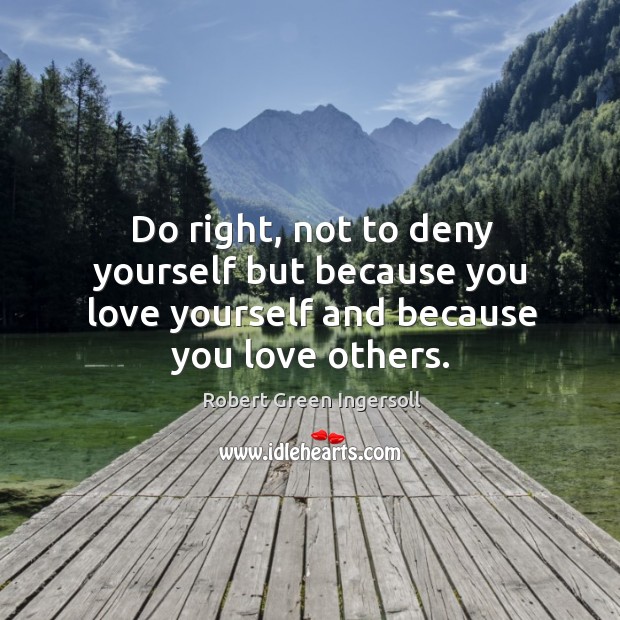 Do right, not to deny yourself but because you love yourself and because you love others. Image