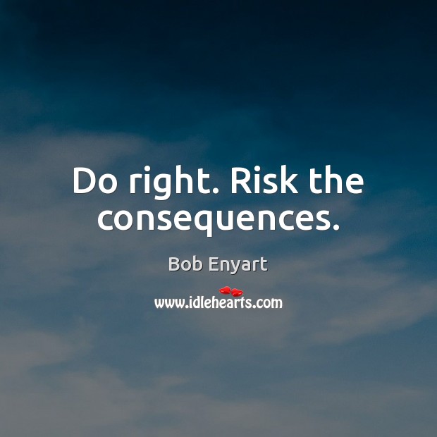 Do right. Risk the consequences. Bob Enyart Picture Quote
