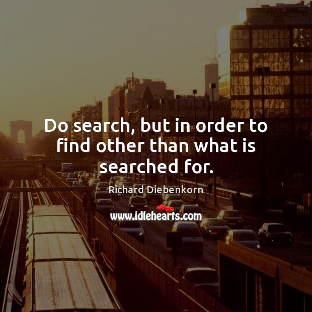 Do search, but in order to find other than what is searched for. Richard Diebenkorn Picture Quote