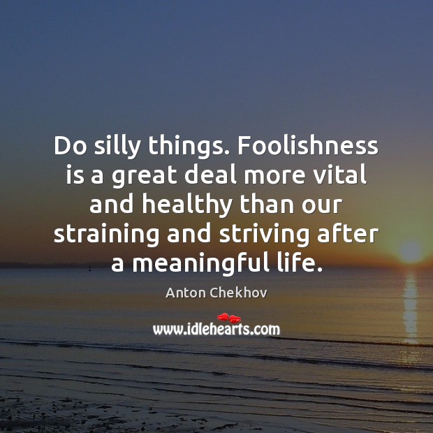 Do silly things. Foolishness is a great deal more vital and healthy Anton Chekhov Picture Quote