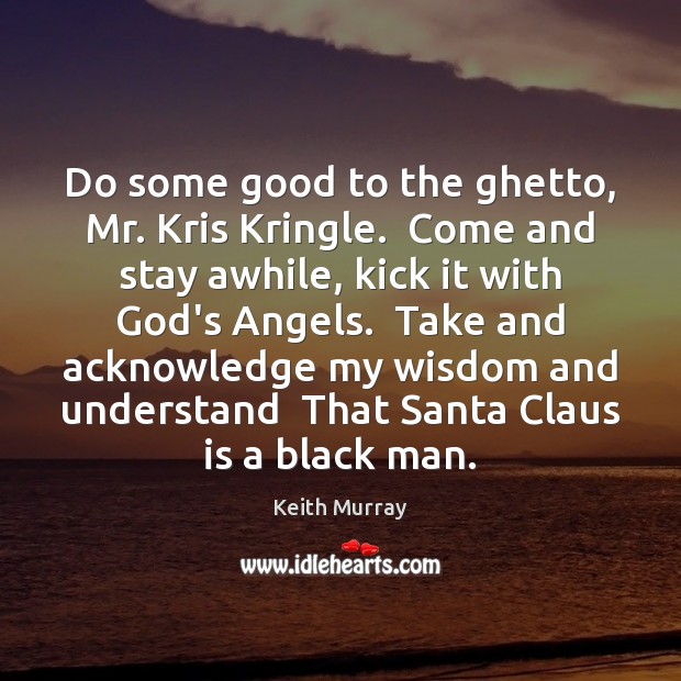 Do some good to the ghetto, Mr. Kris Kringle.  Come and stay Keith Murray Picture Quote