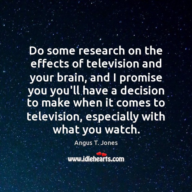 Do some research on the effects of television and your brain, and Promise Quotes Image