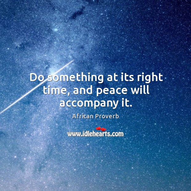 Do something at its right time, and peace will accompany it. African Proverbs Image