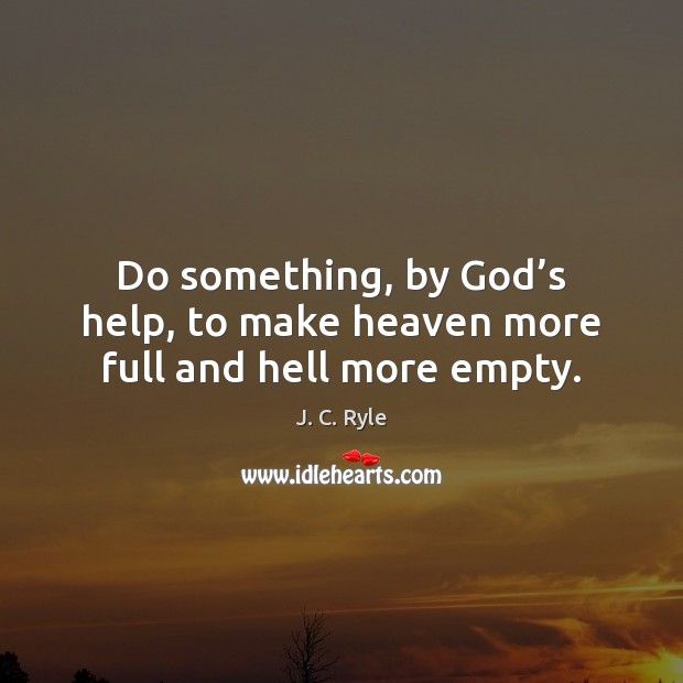 Do something, by God’s help, to make heaven more full and hell more empty. J. C. Ryle Picture Quote
