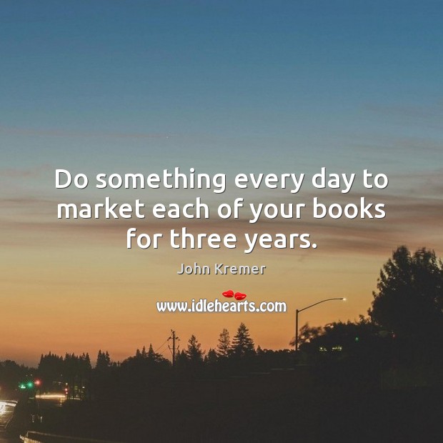 Do something every day to market each of your books for three years. Image