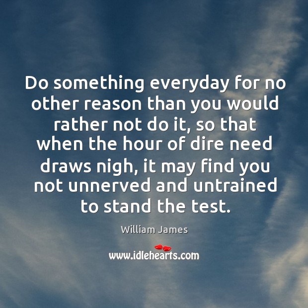 Do something everyday for no other reason than you would rather not do it William James Picture Quote