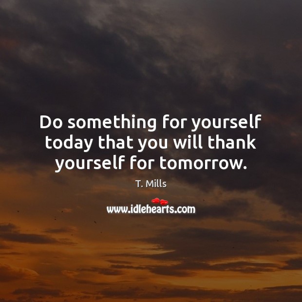 Do something for yourself today that you will thank yourself for tomorrow. Image