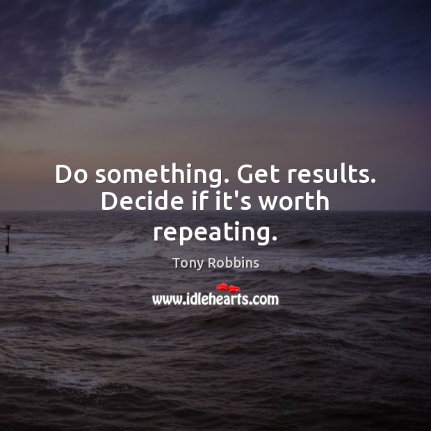 Do something. Get results. Decide if it’s worth repeating. Tony Robbins Picture Quote