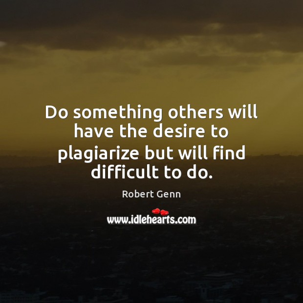 Do something others will have the desire to plagiarize but will find difficult to do. Robert Genn Picture Quote
