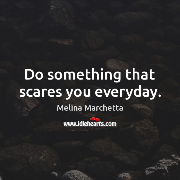 Do something that scares you everyday. Melina Marchetta Picture Quote