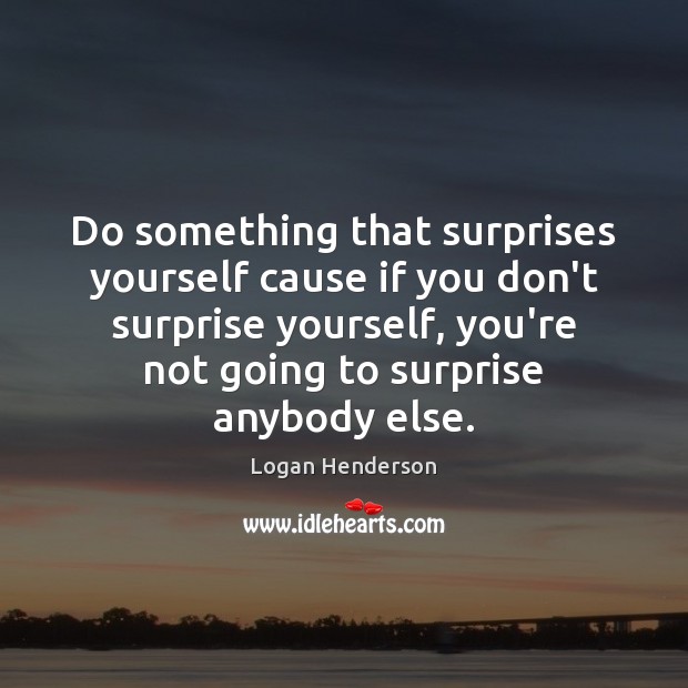Do something that surprises yourself cause if you don’t surprise yourself, you’re Logan Henderson Picture Quote