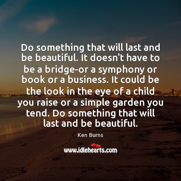 Do something that will last and be beautiful. It doesn’t have to Ken Burns Picture Quote