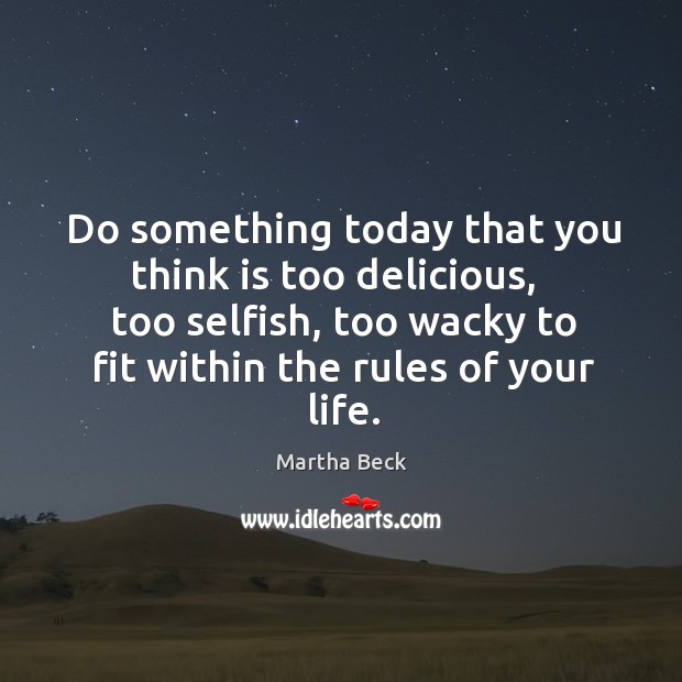Do something today that you think is too delicious,   too selfish, too Image
