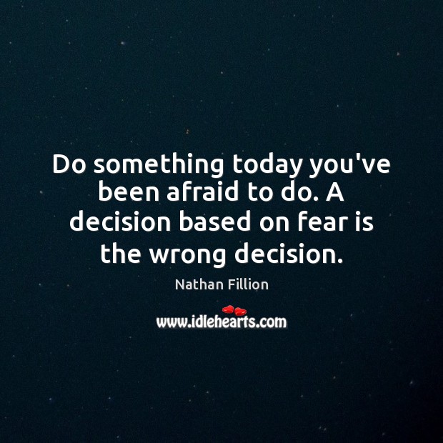 Do something today you’ve been afraid to do. A decision based on Nathan Fillion Picture Quote
