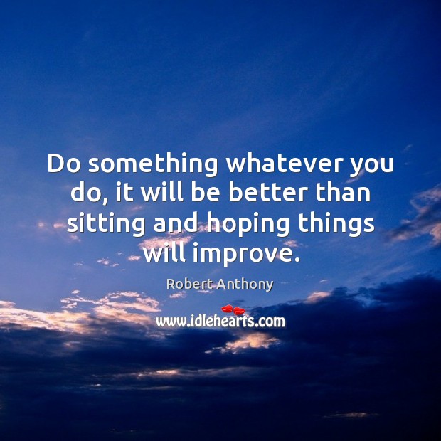 Do something whatever you do, it will be better than sitting and Robert Anthony Picture Quote