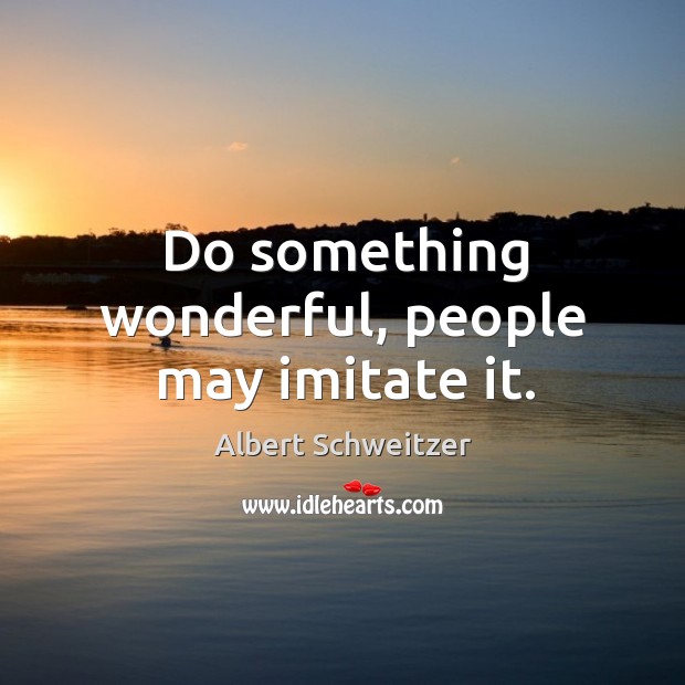 Do something wonderful, people may imitate it. Albert Schweitzer Picture Quote