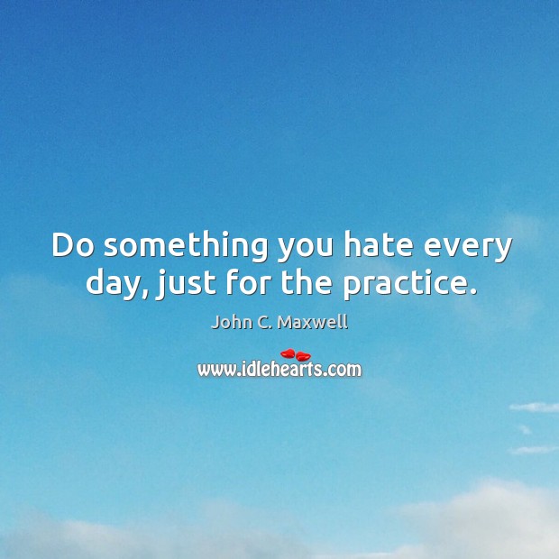 Do something you hate every day, just for the practice. Image